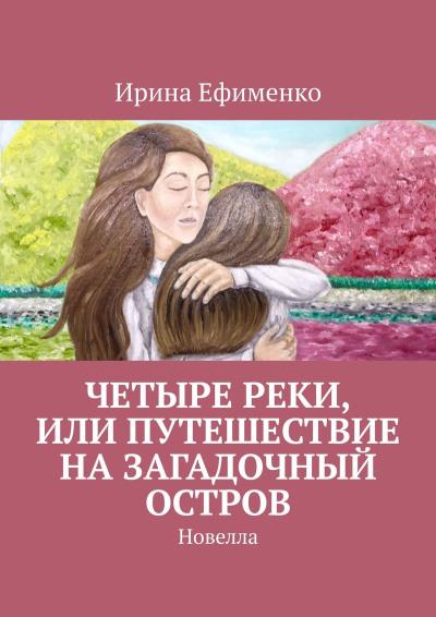 Книга Четыре реки, или Путешествие на загадочный остров. Новелла (Ирина Анатольевна Ефименко)